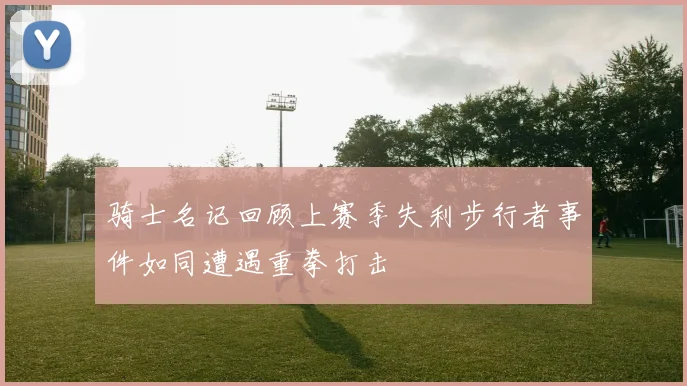 骑士名记回顾上赛季失利步行者事件如同遭遇重拳打击