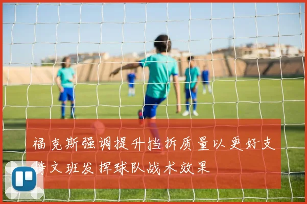 福克斯强调提升挡拆质量以更好支持文班发挥球队战术效果