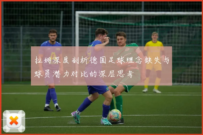 拉姆深度剖析德国足球理念缺失与球员潜力对比的深层思考