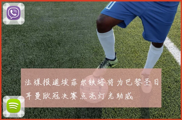 法媒报道埃菲尔铁塔将为巴黎圣日耳曼欧冠决赛点亮灯光助威