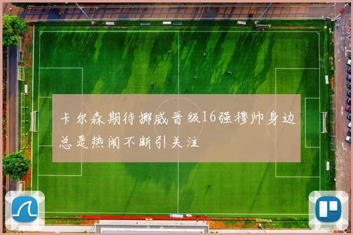 卡尔森期待挪威晋级16强穆帅身边总是热闹不断引关注