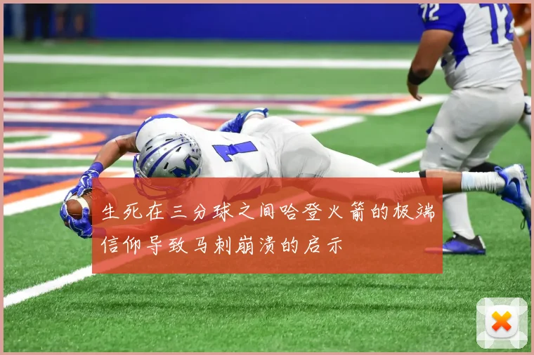 生死在三分球之间哈登火箭的极端信仰导致马刺崩溃的启示