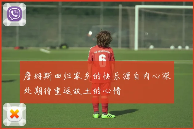 詹姆斯回归家乡的快乐源自内心深处期待重返故土的心情