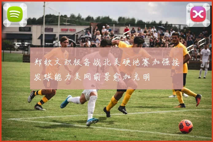 郑钦文积极备战北美硬地赛加强接发球能力美网前景愈加光明