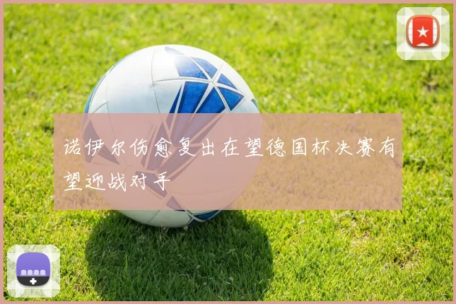 诺伊尔伤愈复出在望德国杯决赛有望迎战对手