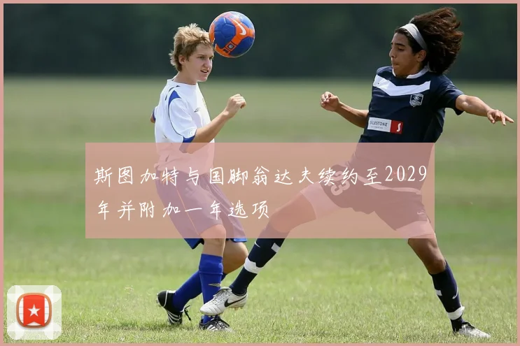 斯图加特与国脚翁达夫续约至2029年并附加一年选项