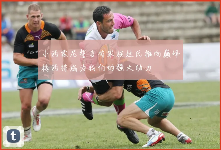 小西蒙尼誓言将家族姓氏推向巅峰梅西将成为我们的强大助力